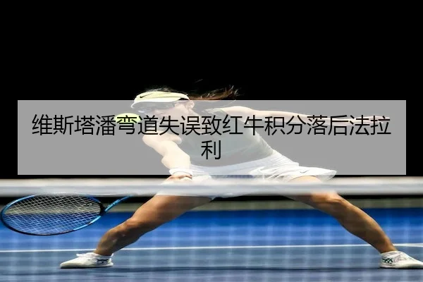 维斯塔潘弯道失误致红牛积分落后法拉利 | MK